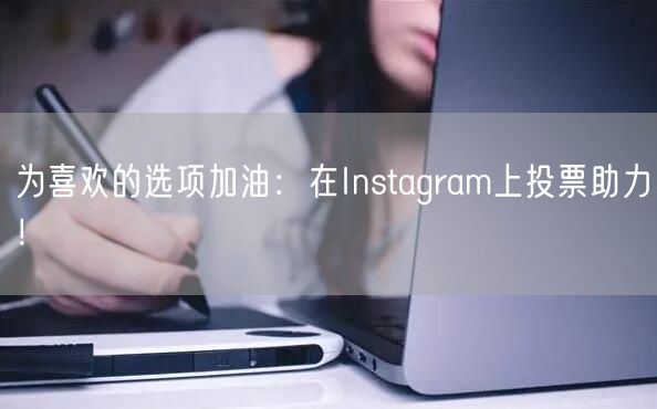 为喜欢的选项加油：在Instagram上投票助力！