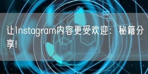 让Instagram内容更受欢迎:秘籍分享!
