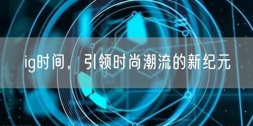 ig时间,引领时尚潮流的新纪元