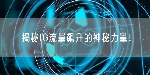 揭秘IG流量飙升的神秘力量!