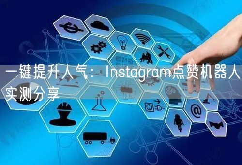 一键提升人气:Instagram点赞机器人实测分享