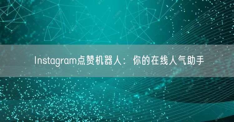 Instagram点赞机器人：你的在线人气助手