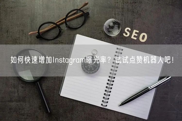 如何快速增加Instagram曝光率?试试点赞机器人吧!
