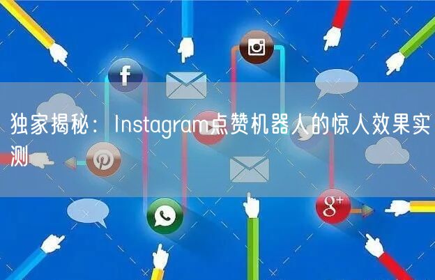 独家揭秘:Instagram点赞机器人的惊人效果实测