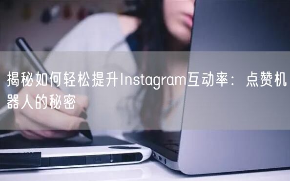 揭秘如何轻松提升Instagram互动率:点赞机器人的秘密