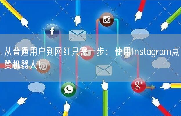 从普通用户到网红只需一步:使用Instagram点赞机器人!