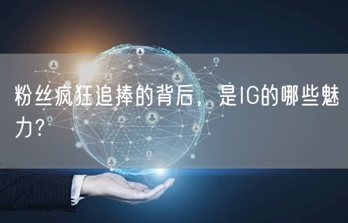 粉丝疯狂追捧的背后，是IG的哪些魅力？