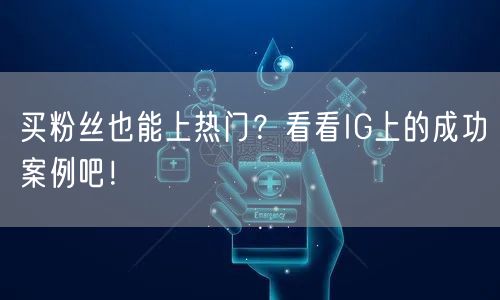 买粉丝也能上热门?看看IG上的成功案例吧!