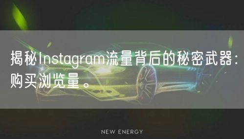 揭秘Instagram流量背后的秘密武器:购买浏览量。