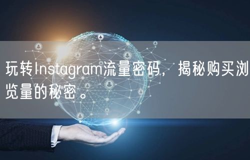 玩转Instagram流量密码,揭秘购买浏览量的秘密。