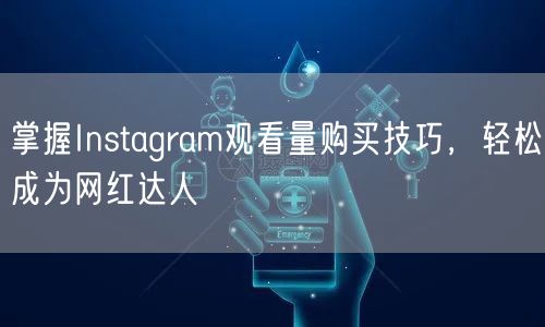 掌握Instagram观看量购买技巧,轻松成为网红达人