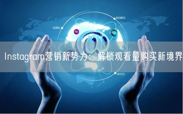 Instagram营销新势力:解锁观看量购买新境界