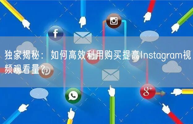 独家揭秘:如何高效利用购买提高Instagram视频观看量?