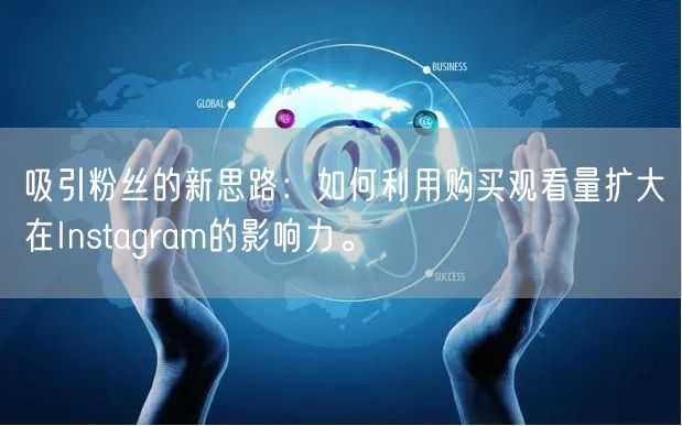 吸引粉丝的新思路:如何利用购买观看量扩大在Instagram的影响力。