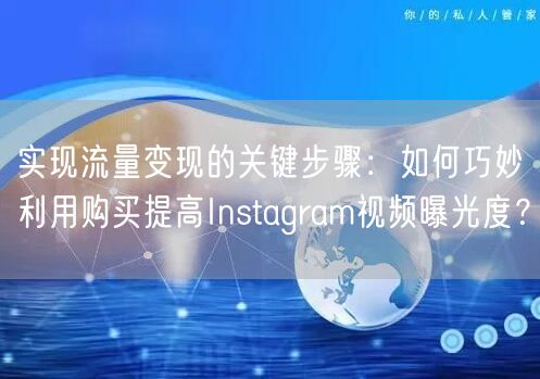 实现流量变现的关键步骤:如何巧妙利用购买提高Instagram视频曝光度?