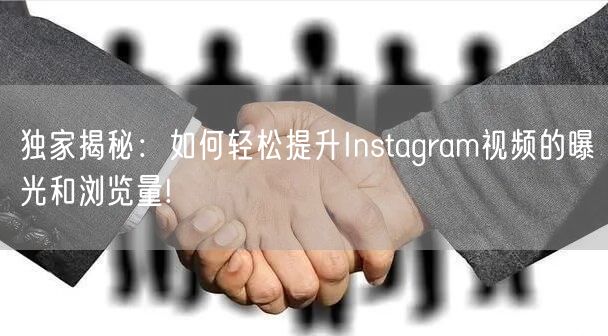 独家揭秘：如何轻松提升Instagram视频的曝光和浏览量!