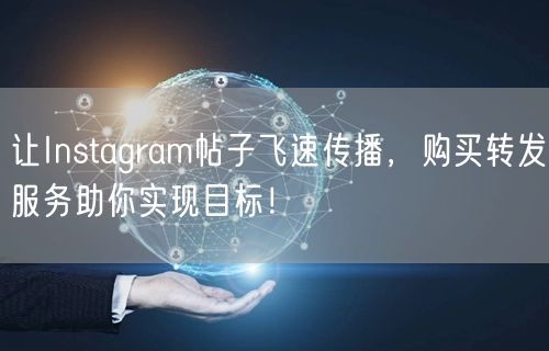 让Instagram帖子飞速传播,购买转发服务助你实现目标!