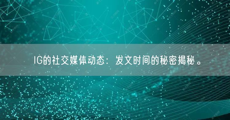 IG的社交媒体动态:发文时间的秘密揭秘。