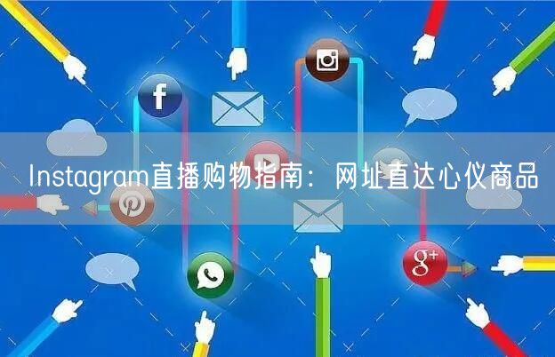 Instagram直播购物指南:网址直达心仪商品