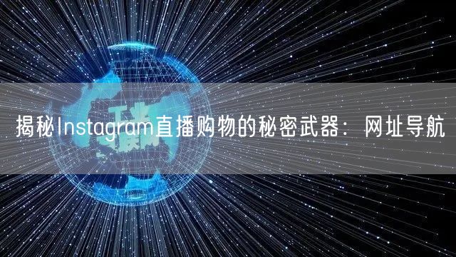 揭秘Instagram直播购物的秘密武器:网址导航