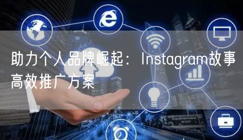 助力个人品牌崛起:Instagram故事高效推广方案