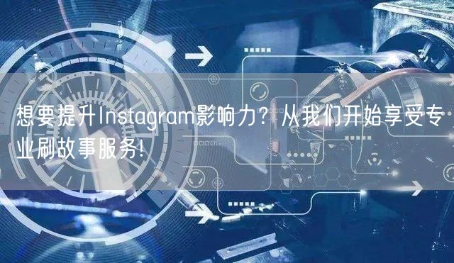 想要提升Instagram影响力?从我们开始享受专业刷故事服务!