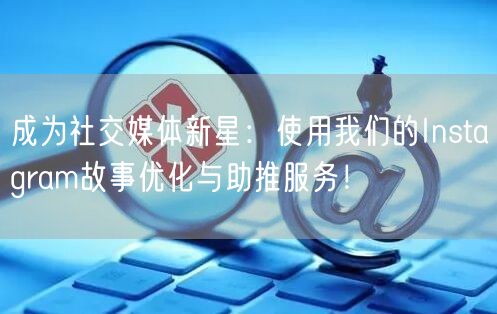 成为社交媒体新星:使用我们的Instagram故事优化与助推服务!