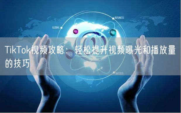 TikTok视频攻略:轻松提升视频曝光和播放量的技巧