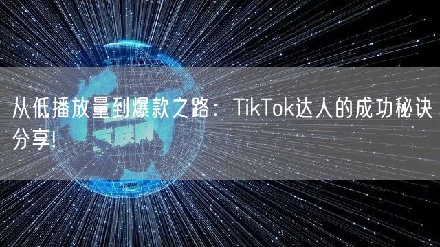 从低播放量到爆款之路:TikTok达人的成功秘诀分享!