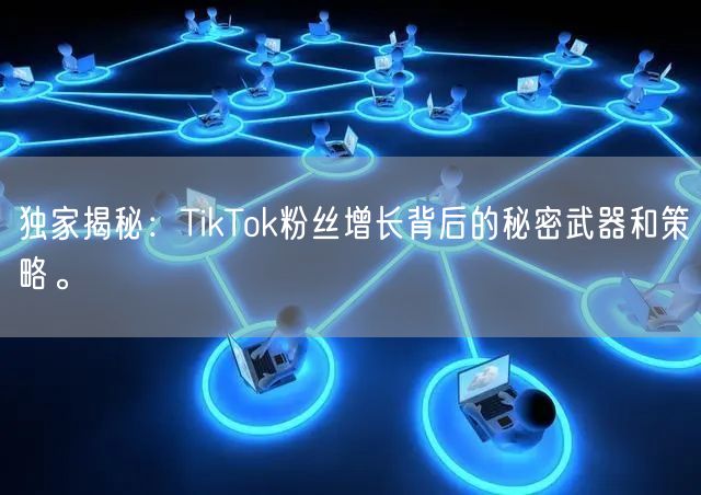 独家揭秘:TikTok粉丝增长背后的秘密武器和策略。