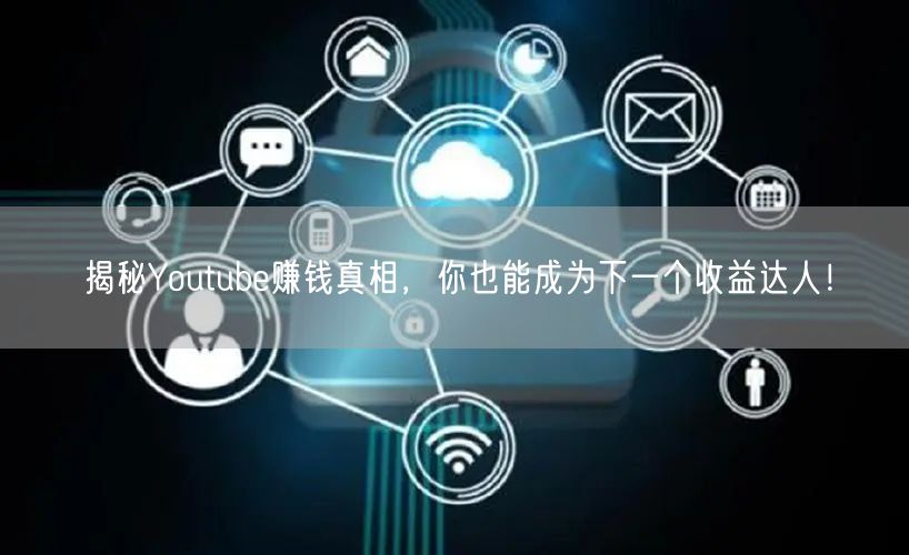 揭秘Youtube赚钱真相,你也能成为下一个收益达人!