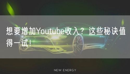 想要增加Youtube收入?这些秘诀值得一试!