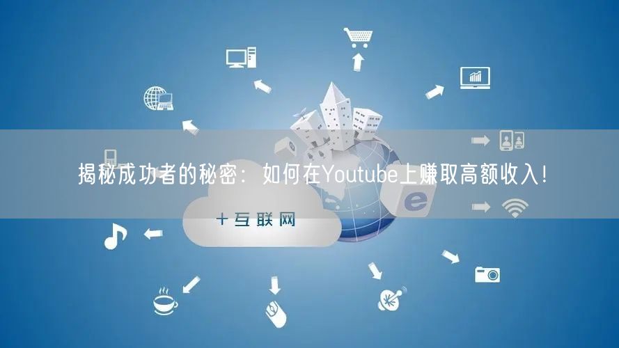 揭秘成功者的秘密:如何在Youtube上赚取高额收入!