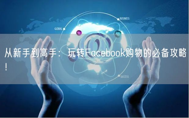 从新手到高手：玩转Facebook购物的必备攻略！