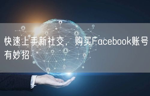 快速上手新社交,购买Facebook账号有妙招