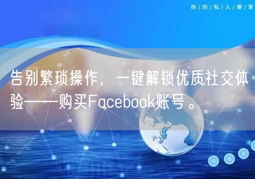 告别繁琐操作,一键解锁优质社交体验——购买Facebook账号。
