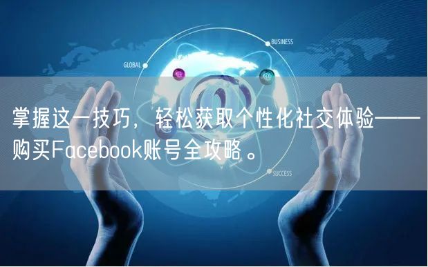 掌握这一技巧,轻松获取个性化社交体验——购买Facebook账号全攻略。
