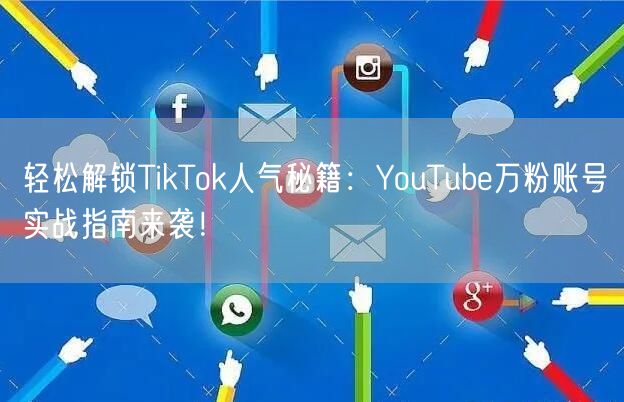 轻松解锁TikTok人气秘籍:YouTube万粉账号实战指南来袭!