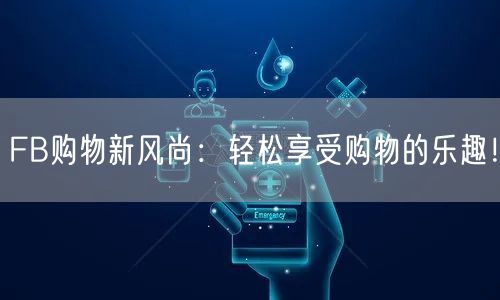 FB购物新风尚:轻松享受购物的乐趣!