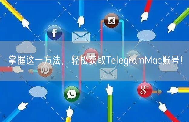 掌握这一方法,轻松获取TelegramMac账号!