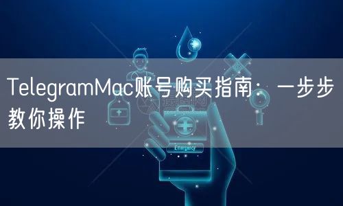 TelegramMac账号购买指南:一步步教你操作