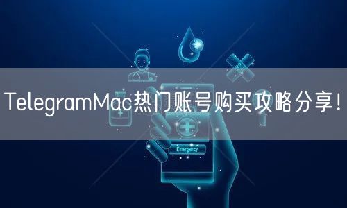 TelegramMac热门账号购买攻略分享!