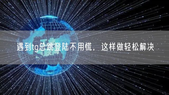 遇到tg总跳登陆不用慌,这样做轻松解决
