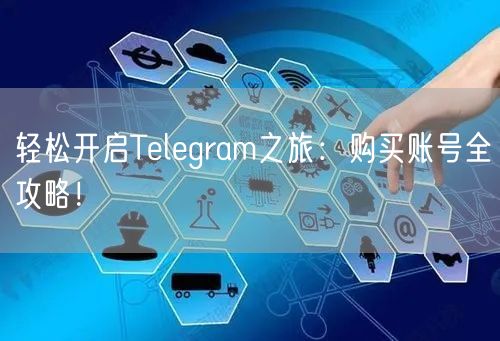 轻松开启Telegram之旅:购买账号全攻略!