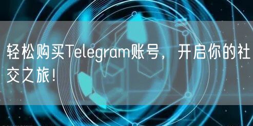 轻松购买Telegram账号,开启你的社交之旅!