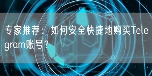 专家推荐:如何安全快捷地购买Telegram账号?