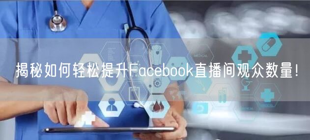 揭秘如何轻松提升Facebook直播间观众数量!