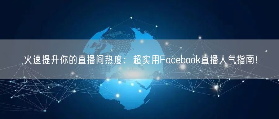 火速提升你的直播间热度:超实用Facebook直播人气指南!