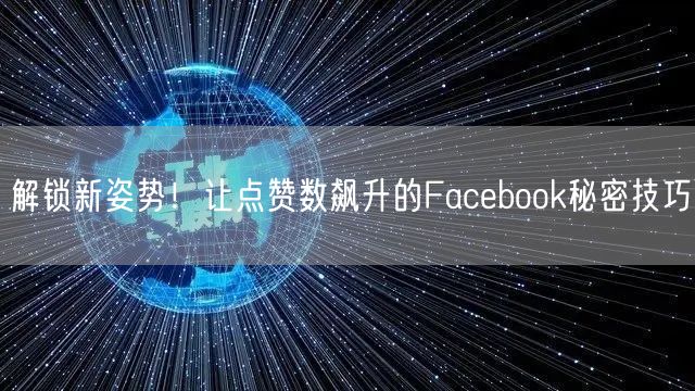 解锁新姿势！让点赞数飙升的Facebook秘密技巧
