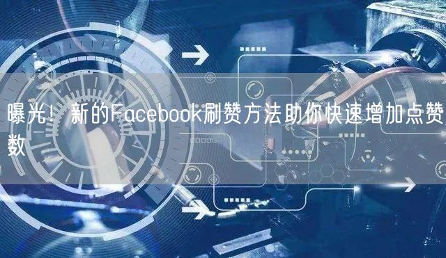 曝光!新的Facebook刷赞方法助你快速增加点赞数